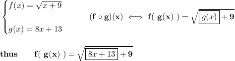 \bf \begin{cases} f(x)=√(x+9)\\\\ g(x)=8x+13 \end{cases}\qquad (f\circ g)(x)\iff f(\ g(x)\ )=\sqrt{\boxed{g(x)}+9} \\\\\\ thus\qquad f(\ g(x)\ )=\sqrt{\boxed{8x+13}+9}