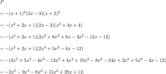 P\\\\=-(x+1)^2(2x-3)(x+2)^2\\\\=-(x^2+2x+1)(2x-3)(x^2+4x+4)\\\\=-(x^2+2x+1)(2x^3+8x^2+8x-3x^2-12x-12)\\\\=-(x^2+2x+1)(2x^3+5x^2-4x-12)\\\\=-(2x^5+5x^4-4x^3-12x^2+4x^4+10x^3-8x^2-24x+2x^3+5x^2-4x-12)\\\\=-2x^5-9x^4-8x^3+15x^2+28x+12.