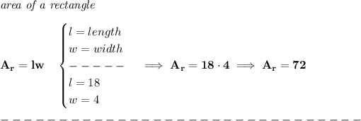 \bf \textit{area of a rectangle}\\\\ A_r=lw\quad \begin{cases} l=length\\ w=width\\ -----\\ l=18\\ w=4 \end{cases}\implies A_r=18\cdot 4\implies A_r=72\\\\ -------------------------------\\\\