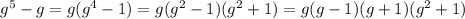 g^(5)-g=g(g^(4)-1)=g(g^(2)-1)(g^(2)+1)=g(g-1)(g+1)(g^(2)+1)