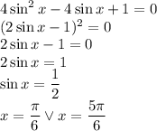 4 \sin^2 x - 4 \sin x + 1 = 0\\ (2\sin x-1)^2=0\\ 2\sin x-1=0\\ 2\sin x=1\\ \sin x=(1)/(2)\\ x=(\pi)/(6) \vee x=(5\pi)/(6)