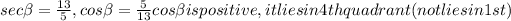 sec \beta = (13)/(5) ,cos \beta = (5)/(13) cos \beta is positive,it lies in 4th quadrant(not lies in 1st )