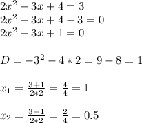 2 x^(2) -3x+4=3 \\ 2 x^(2) -3x+4-3=0 \\ 2 x^(2) -3x+1=0 \\ \\ D= -3 ^(2) -4*2=9-8=1 \\ \\ x_(1) = (3+1)/(2*2) = (4)/(4) =1 \\ \\ x_(2) = (3-1)/(2*2) = (2)/(4) =0.5