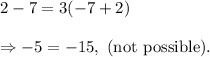 2-7=3(-7+2)\\\\\Rightarrow -5=-15,~(\textup{not possible}).