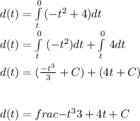 d(t)=\int\limits^0_t \, (-t^(2) +4) dt \\d(t)=\int\limits^0_t{} \, (-t^(2)) dt + \int\limits^0_t{} \, 4 dt \\\\d(t)=((-t^(3) )/(3) + C ) + (4t + C)\\\\\\\ d(t)=frac{-t^(3) }{3} + 4t + C\\