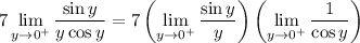 \displaystyle7\lim_(y\to0^+)(\sin y)/(y\cos y)=7\left(\lim_(y\to0^+)\frac{\sin y}y\right)\left(\lim_(y\to0^+)\frac1{\cos y}\right)