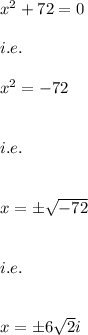 x^2+72=0\\\\i.e.\\\\x^2=-72\\\\\\i.e.\\\\\\x=\pm √(-72)\\\\\\i.e.\\\\\\x=\pm 6√(2)i