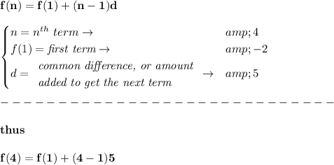 \bf f(n)=f(1)+(n-1)d\\\\ \begin{cases} n=n^(th)\ term\to &amp;4\\ f(1)=\textit{first term}\to &amp;-2\\ d= \begin{array}{llll} \textit{common difference, or amount}\\ \textit{added to get the next term} \end{array}\to &amp;5 \end{cases}\\\\ -----------------------------\\\\ thus \\\\ f(4)=f(1)+(4-1)5