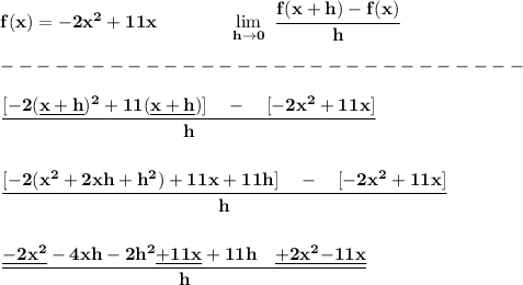 \bf f(x)=-2x^2+11x\qquad\qquad \lim\limits_(h\to 0)\ \cfrac{f(x+h)-f(x)}{h}\\\\ -----------------------------\\\\ \cfrac{[-2(\underline{x+h})^2+11(\underline{x+h})]\quad -\quad [-2x^2+11x]}{h} \\\\\\ \cfrac{[-2(x^2+2xh+h^2)+11x+11h]\quad -\quad [-2x^2+11x]}{h} \\\\\\ \cfrac{\underline{-2x^2}-4xh-2h^2\underline{+11x}+11h\quad \underline{+2x^2}\underline{-11x}}{h}