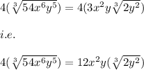 4(\sqrt[3]{54x^6y^5})=4(3x^2y\sqrt[3]{2y^2})\\\\i.e.\\\\4(\sqrt[3]{54x^6y^5})=12x^2y(\sqrt[3]{2y^2})