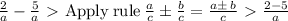 (2)/(a) - (5)/(a) \ \textgreater \ \mathrm{Apply\:rule}\:(a)/(c)\pm (b)/(c)=(a\pm \:b)/(c) \ \textgreater \ (2-5)/(a)