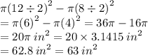 \pi {(12 / 2)}^(2) - \pi {(8 / 2)}^(2) \\ = \pi {(6)}^(2) - \pi {(4)}^(2) = 36\pi - 16\pi \\ = 20\pi \: {in}^(2) = 20 * 3.1415 \: {in}^(2) \\ = 62.8 \: {in}^(2) = 63 \: {in}^(2)