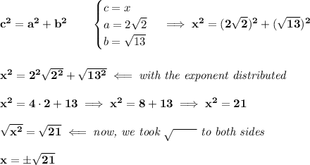 \bf c^2=a^2+b^2\qquad \begin{cases} c=x\\ a=2√(2)\\ b=√(13) \end{cases}\implies x^2=(2√(2))^2+(√(13))^2 \\ \quad \\\\ x^2=2^2√(2^2)+√(13^2)\impliedby \textit{with the exponent distributed} \\\\ x^2=4\cdot 2+13\implies x^2=8+13\implies x^2=21 \\\\ √(x^2)=√(21)\impliedby \textit{now, we took }√(\qquad )\textit{ to both sides} \\\\ x=\pm √(21)