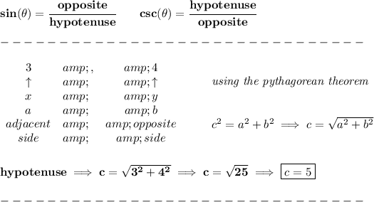 \bf sin(\theta)=\cfrac{opposite}{hypotenuse}\qquad csc(\theta)=\cfrac{hypotenuse}{opposite}\\\\ -------------------------------\\\\ \begin{array}{clclll} 3&amp;,&amp;4\\ \uparrow &amp;&amp;\uparrow \\ x&amp;&amp;y\\ a&amp;&amp;b\\ adjacent&amp;&amp;opposite\\ side&amp;&amp;side \end{array}\qquad \begin{array}{llll} \textit{using the pythagorean theorem} \\\\\\ c^2=a^2+b^2\implies c=√(a^2+b^2) \end{array} \\\\\\ hypotenuse\implies c=√(3^2+4^2)\implies c=√(25)\implies \boxed{c=5}\\\\ -------------------------------\\\\