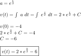 a=e^ (t)/(2) \\\\ v(t)=\int\ a\ dt=\int\ e^ (t)/(2)\ dt=2*e^ (t)/(2)+C\\\\v(0)=-4\\ 2*e^ (0)/(2)+C=-4\\ C=-6\\\\ \boxed{v(t)= 2*e^ (0)/(2)-6}\\\\