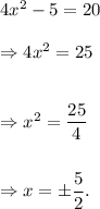 4x^2-5=20\\\\\Rightarrow 4x^2=25\\\\\\\Rightarrow x^2=(25)/(4)\\\\\\\Rightarrow x=\pm(5)/(2).