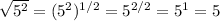 \sqrt{5^(2)}=(5^(2))^(1/2) =5^(2/2) =5^(1) =5