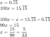 x=0.\overline{15}\\100x=15.\overline{15}\\\\100x-x=15.\overline{15}-0.\overline{15}\\99x=15\\x=(15)/(99)=(5)/(33)