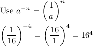 \text{Use}\ a^(-n)=\left((1)/(a)\right)^n\\\\\left((1)/(16)\right)^(-4)=\left((16)/(1)\right)^4=16^4