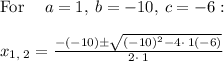 \mathrm{For\:}\quad a=1,\:b=-10,\:c=-6:\quad \\\\x_(1,\:2)=(-\left(-10\right)\pm √(\left(-10\right)^2-4\cdot \:1\left(-6\right)))/(2\cdot \:1)