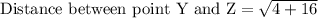 \text{Distance between point Y and Z}=√(4+16)