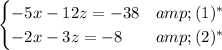 \begin{cases}-5x-12z=-38&amp;(1)^*\\-2x-3z=-8&amp;(2)^*\end{cases}