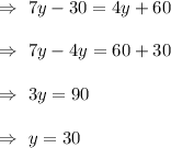 \Rightarrow\ 7y-30=4y+60\\\\\Rightarrow\ 7y-4y=60+30\\\\\Rightarrow\ 3y=90\\\\\Rightarrow\ y=30