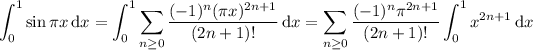 \displaystyle\int_0^1\sin\pi x\,\mathrm dx=\int_0^1\sum_(n\ge0)((-1)^n(\pi x)^(2n+1))/((2n+1)!)\,\mathrm dx=\sum_(n\ge0)((-1)^n\pi^(2n+1))/((2n+1)!)\int_0^1x^(2n+1)\,\mathrm dx