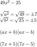 49x^(2)-25\\\\\sqrt{a^(2)}=√(49)=\pm7\\\sqrt{b^(2)}=√(25)=\pm5\\\\(ax+b)(ax-b)\\\\(7x+5)(7x-5)