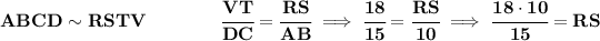 \bf ABCD\sim RSTV\qquad \qquad \cfrac{VT}{DC}=\cfrac{RS}{AB}\implies \cfrac{18}{15}=\cfrac{RS}{10}\implies \cfrac{18\cdot 10}{15}=RS