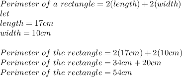 Perimeter\ of\ a\ rectangle=2(length)+2(width)\\let\\length=17 cm\\width=10 cm\\\\Perimeter\ of\ the\ rectangle=2(17 cm )+2(10 cm)\\Perimeter\ of\ the\ rectangle= 34 cm +20 cm\\Perimeter\ of\ the\ rectangle=54 cm