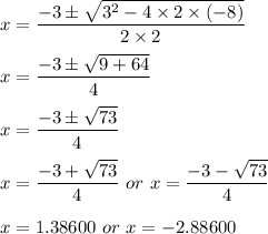 x=(-3\pm √(3^2-4* 2* (-8)))/(2* 2)\\\\x=(-3\pm √(9+64))/(4)\\\\x=(-3\pm √(73))/(4)\\\\x=(-3+√(73))/(4)\ or\ x=(-3-√(73))/(4)\\\\x=1.38600\ or\ x=-2.88600