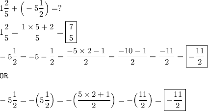 \displaystyle\\ 1 (2)/(5) +\Big(-5 (1)/(2) \Big) = ? \\ \\ 1 (2)/(5) = (1* 5+2)/(5)=\boxed{(7)/(5)} \\ \\ -5 (1)/(2) =-5 -(1)/(2) = (-5*2-1)/(2) =(-10-1)/(2)=(-11)/(2)= \boxed{-(11)/(2) }\\ \\ \texttt{OR} \\ \\ -5 (1)/(2) = -\Big(5 (1)/(2) \Big)= -\Big( (5*2+1)/(2) \Big)=-\Big( (11)/(2) \Big)= \boxed{-(11)/(2) }