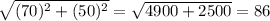 √((70)^2+(50)^2)=√(4900+2500)=86