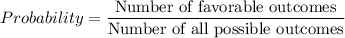 Probability=\frac{\text{Number of favorable outcomes}}{\text{Number of all possible outcomes}}