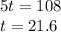 5t = 108 \\ t = 21.6