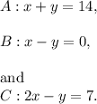 A:x+y=14,\\\\B:x-y=0,\\\\\textup{and}\\C:2x-y=7.