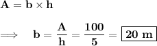 \displaystyle\\ \bold{A= b * h} \\ \\ \bold {\Longrightarrow~~~ b = (A)/(h) = (100)/(5) =}~ \boxed{\bold{20~m }}