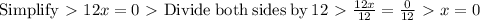 \mathrm{Simplify} \ \textgreater \ 12x = 0 \ \textgreater \ \mathrm{Divide\:both\:sides\:by\:}12 \ \textgreater \ (12x)/(12)=(0)/(12) \ \textgreater \ x = 0