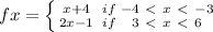 fx = \left \{ {{x + 4} \atop {2x - 1}} \right. {{if} \atop {if}} \right. {{-4 \ \textless \ x \ \textless \ -3} \atop {3 \ \textless \ x \ \textless \ 6}} \right.