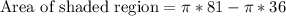 \text{Area of shaded region}=\pi*81-\pi*36