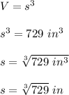 V=s^3\\\\s^3=729\ in^3\\\\s=\sqrt[3]{729\ in^3}\\\\ s=\sqrt[3]{729} \ in