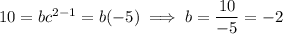 10=bc^(2-1)=b(-5)\implies b=(10)/(-5)=-2