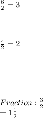 (6)/(2) = 3 \\ \\ \\ \\ (4)/(2) = 2 \\ \\ \\ \\ \\ \\ Fraction: (3)/(2) \\ = 1(1)/(2)