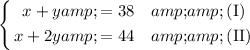 \left\{ \begin{aligned} x + y &amp;= 38 &amp;&amp; \text{(I)} \\ x + 2y &amp;= 44 &amp;&amp; \text{(II)} \end{aligned} \right.