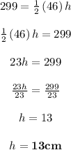 $$\begin{matrix} 299=(1)/(2)\left(46\right)h\\\\(1)/(2)\left(46\right)h=299\\\\23h=299\\\\(23h)/(23)=(299)/(23)\\\\h=13\\\\h=\mathbf{13cm} \end{matrix}$$