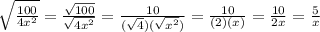 \sqrt{ (100)/(4x^2) }= ( √(100) )/( √(4x^2) ) = ( 10 )/( (√(4))(√(x^2)) )= ( 10 )/( (2)(x) ) = ( 10 )/( 2x )=( 5 )/( x )