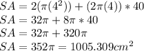 SA=2(\pi(4^(2)))+(2\pi (4))*40\\ SA=32\pi + 8\pi*40\\ SA=32\pi+320\pi \\ SA=352\pi=1005.309cm^(2)