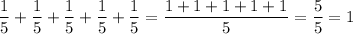 (1)/(5)+(1)/(5)+(1)/(5)+(1)/(5)+(1)/(5)=(1+1+1+1+1)/(5)=(5)/(5) =1