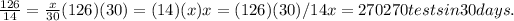 (126)/(14)= (x)/(30) (126)(30)=(14)(x) x=(126)(30)/14 x=270 270 tests in 30 days.